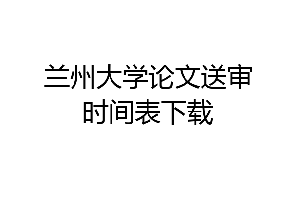兰州大学论文送审时间表下载