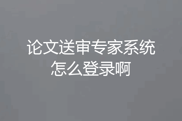 论文送审专家系统怎么登录啊