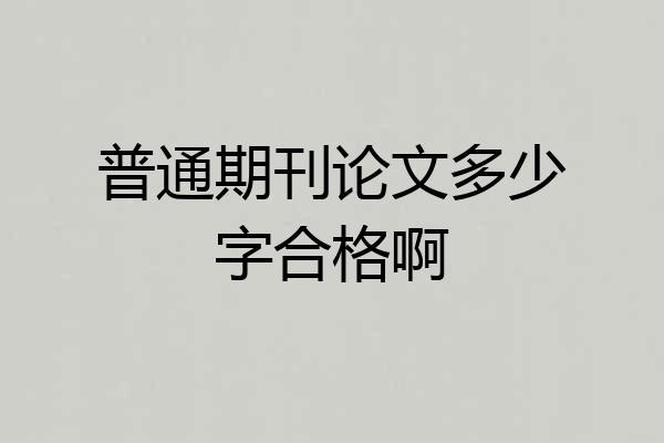 普通期刊论文多少字合格啊