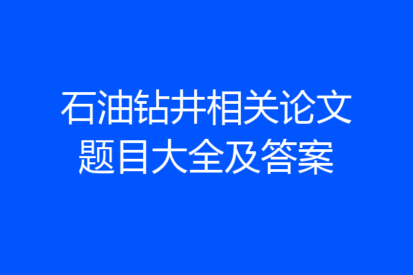 石油钻井相关论文题目大全及答案
