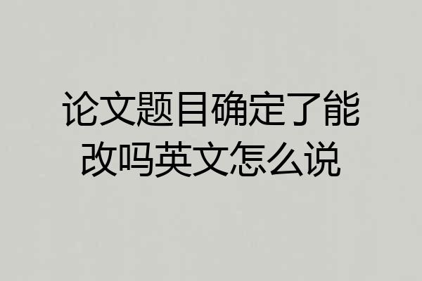 论文题目确定了能改吗英文怎么说
