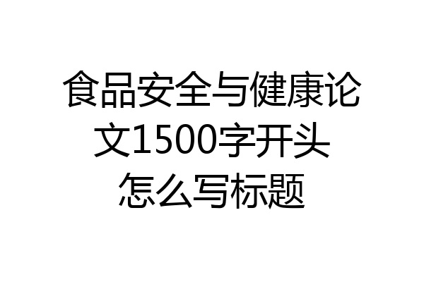 食品安全与健康论文1500字开头怎么写标题