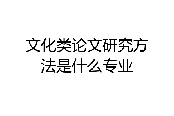 文化类论文研究方法是什么专业