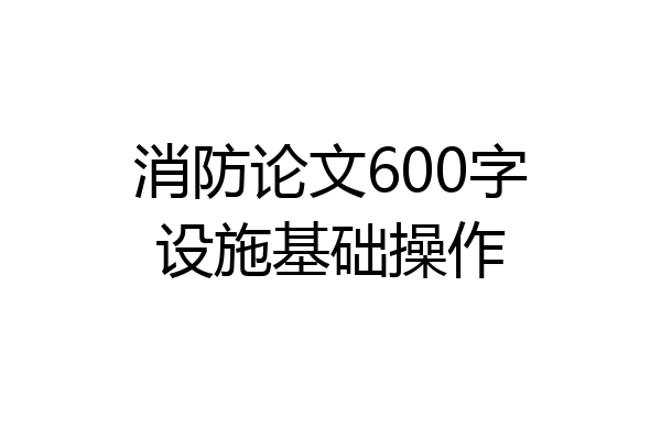 消防论文600字设施基础操作