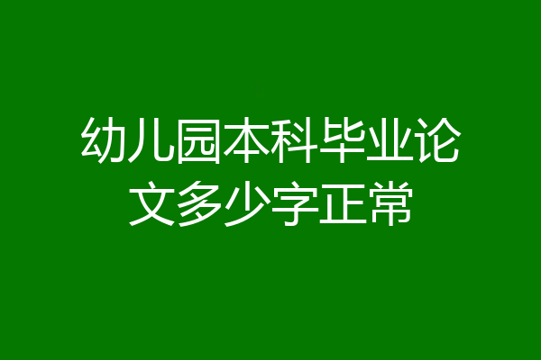 幼儿园本科毕业论文多少字正常