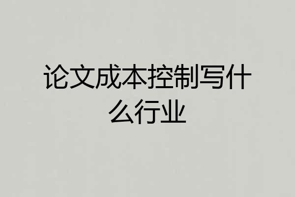 论文成本控制写什么行业