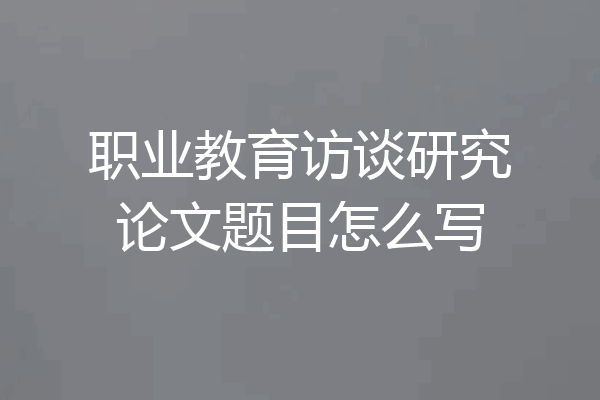 职业教育访谈研究论文题目怎么写