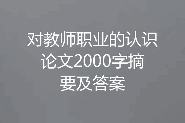 对教师职业的认识论文2000字摘要及答案