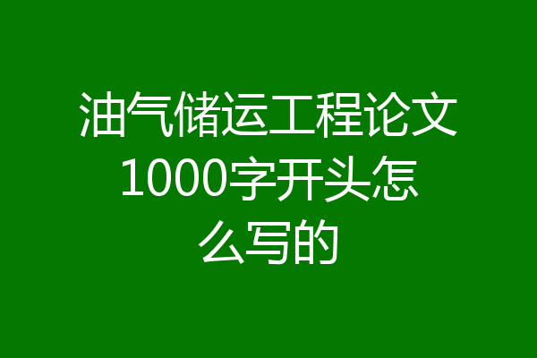 油气储运工程论文1000字开头怎么写的
