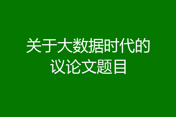 关于大数据时代的议论文题目