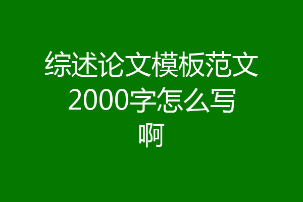 综述论文模板范文2000字怎么写啊