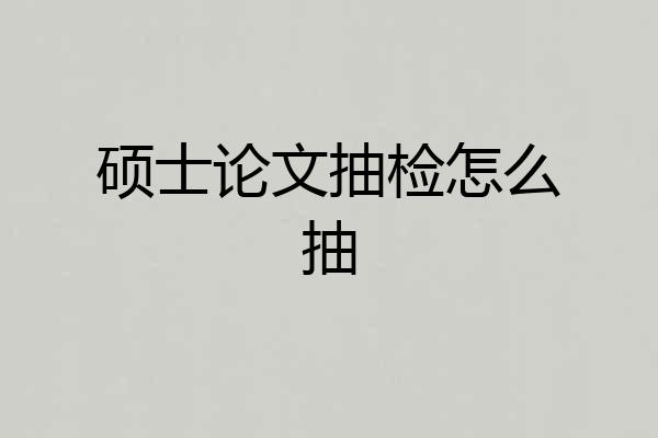 硕士论文抽检怎么抽