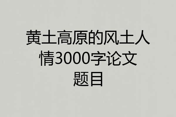 黄土高原的风土人情3000字论文题目