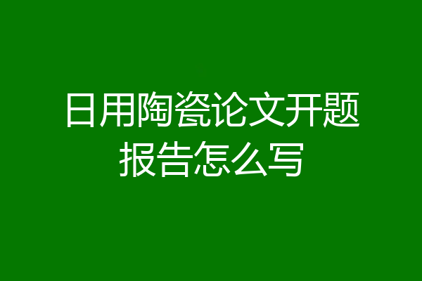 日用陶瓷论文开题报告怎么写