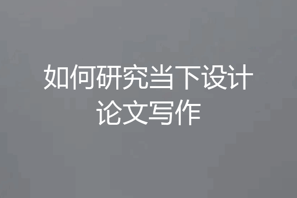 如何研究当下设计论文写作