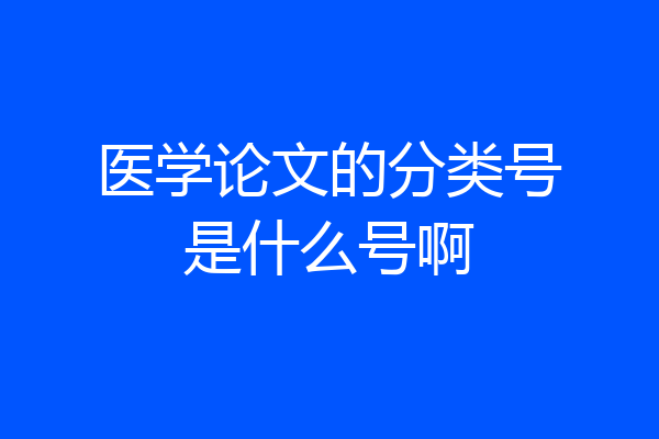 医学论文的分类号是什么号啊