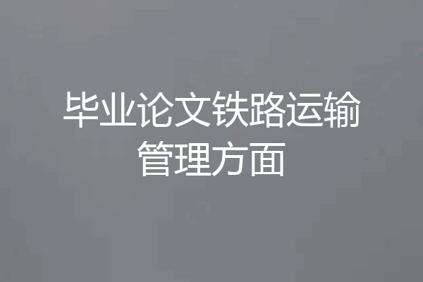 毕业论文铁路运输管理方面