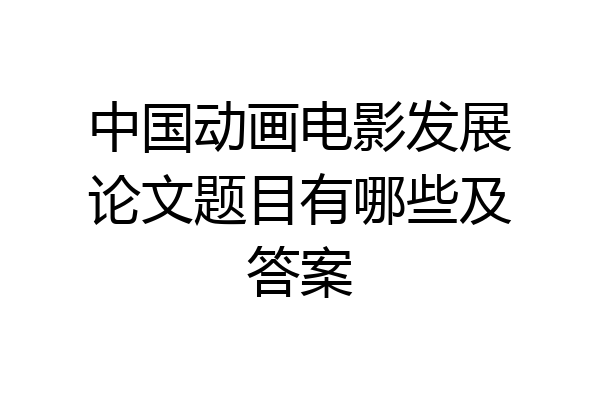 中国动画电影发展论文题目有哪些及答案