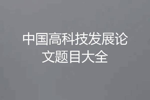 中国高科技发展论文题目大全