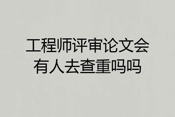 工程师评审论文会有人去查重吗吗