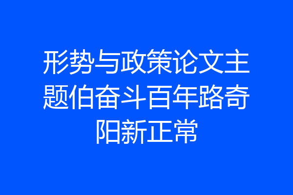 形势与政策论文主题伯奋斗百年路奇阳新正常
