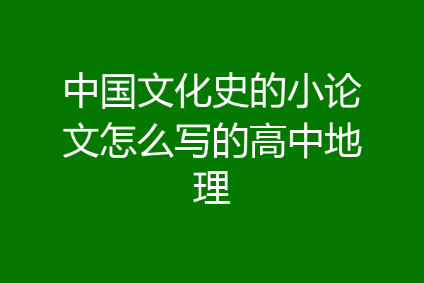 中国文化史的小论文怎么写的高中地理