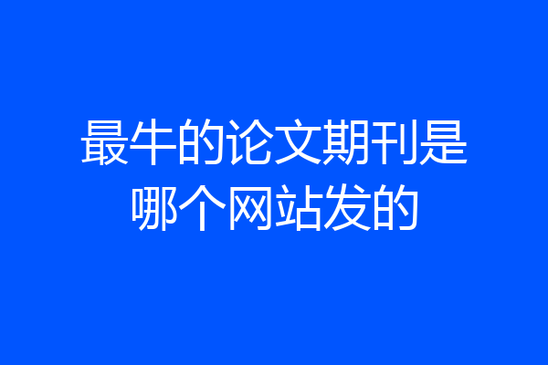 最牛的论文期刊是哪个网站发的