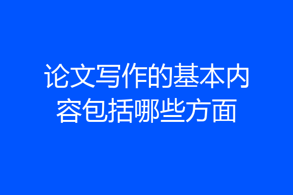 论文写作的基本内容包括哪些方面