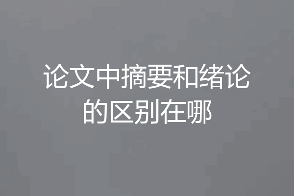 论文中摘要和绪论的区别在哪