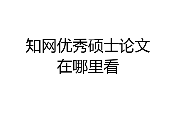 知网优秀硕士论文在哪里看