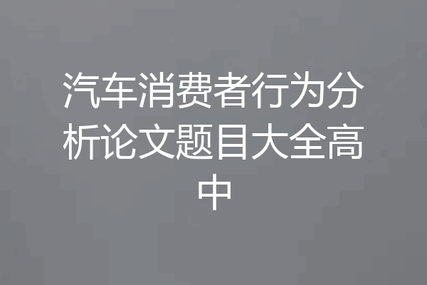 汽车消费者行为分析论文题目大全高中