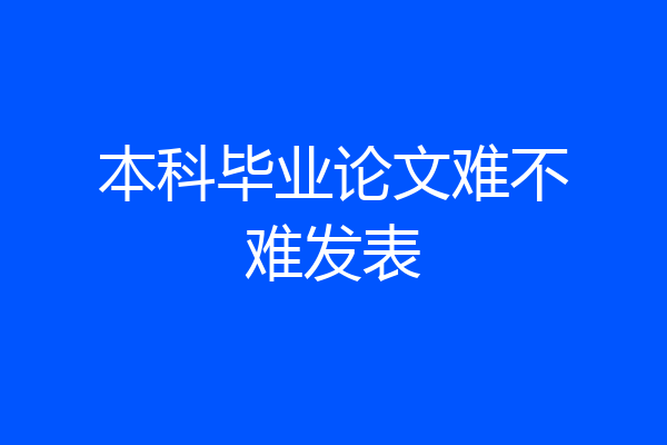 本科毕业论文难不难发表