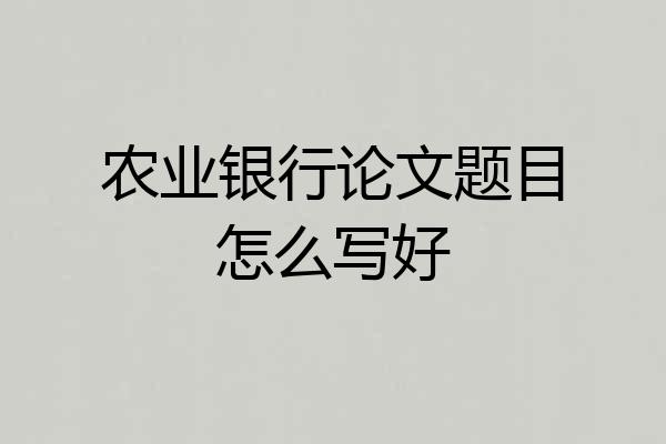 农业银行论文题目怎么写好