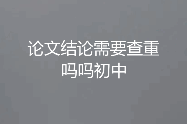 论文结论需要查重吗吗初中