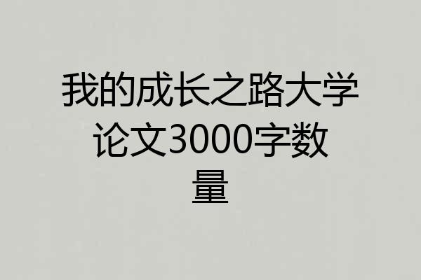 我的成长之路大学论文3000字数量