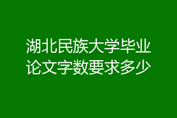 湖北民族大学毕业论文字数要求多少