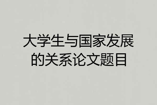 大学生与国家发展的关系论文题目