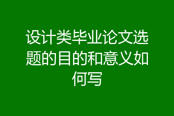 设计类毕业论文选题的目的和意义如何写