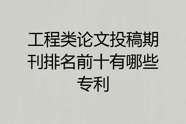 工程类论文投稿期刊排名前十有哪些专利