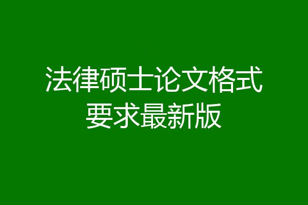法律硕士论文格式要求最新版