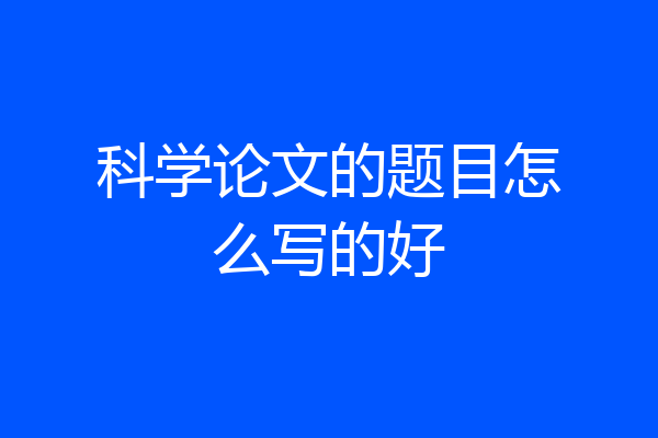 科学论文的题目怎么写的好