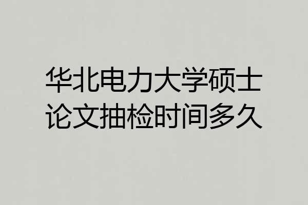 华北电力大学硕士论文抽检时间多久