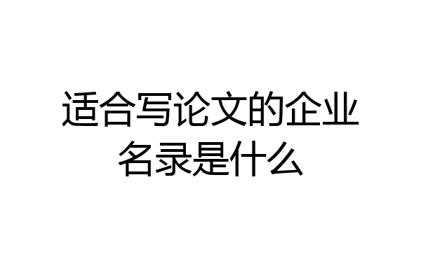 适合写论文的企业名录是什么