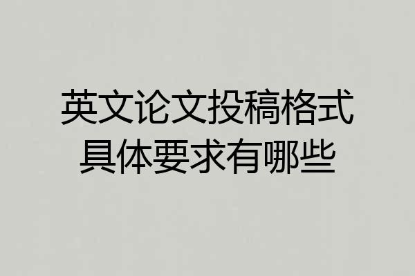 英文论文投稿格式具体要求有哪些