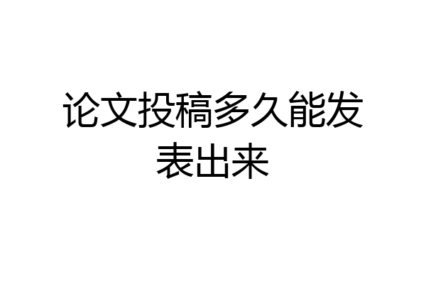 论文投稿多久能发表出来