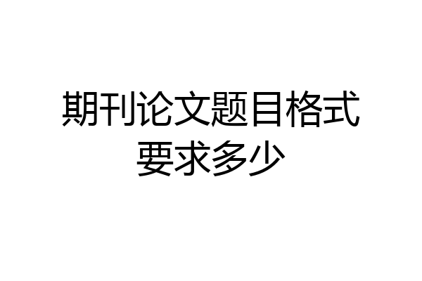 期刊论文题目格式要求多少
