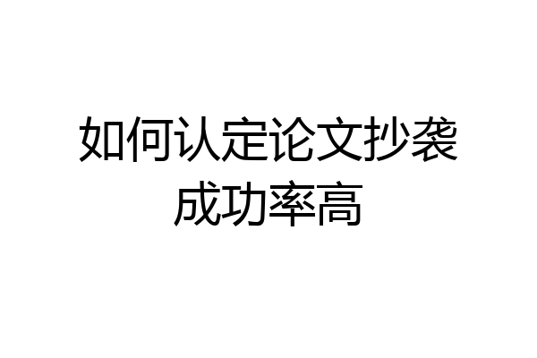 如何认定论文抄袭成功率高