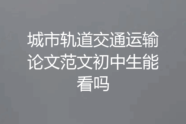 城市轨道交通运输论文范文初中生能看吗