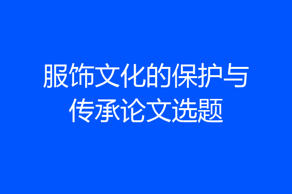 服饰文化的保护与传承论文选题