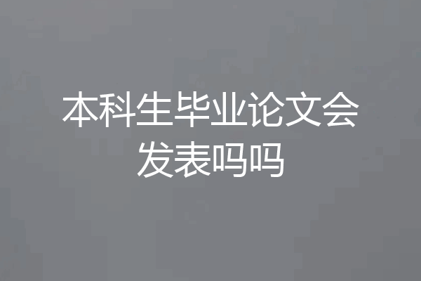 本科生毕业论文会发表吗吗